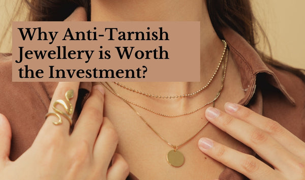 Why Anti-Tarnish Jewellery is Worth the Investment